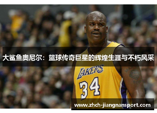 大鲨鱼奥尼尔：篮球传奇巨星的辉煌生涯与不朽风采
