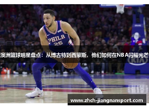 澳洲篮球明星盘点：从博古特到西蒙斯，他们如何在NBA闪耀光芒