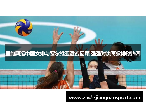 里约奥运中国女排与塞尔维亚激战回顾 强强对决再掀排球热潮