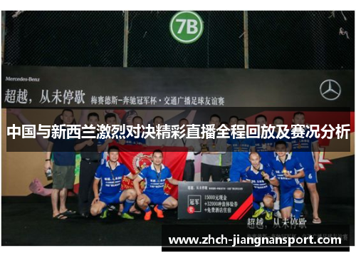 中国与新西兰激烈对决精彩直播全程回放及赛况分析