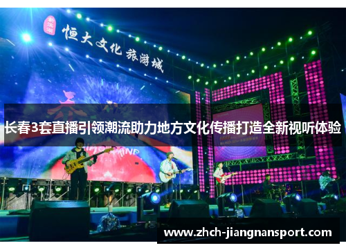 长春3套直播引领潮流助力地方文化传播打造全新视听体验